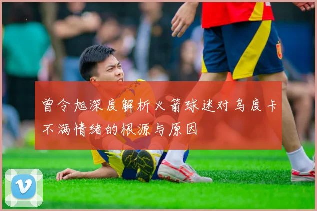 曾令旭深度解析火箭球迷对乌度卡不满情绪的根源与原因
