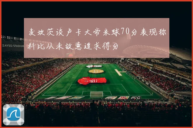 麦坎茨谈卢卡大帝米球70分表现称科比从未故意追求得分