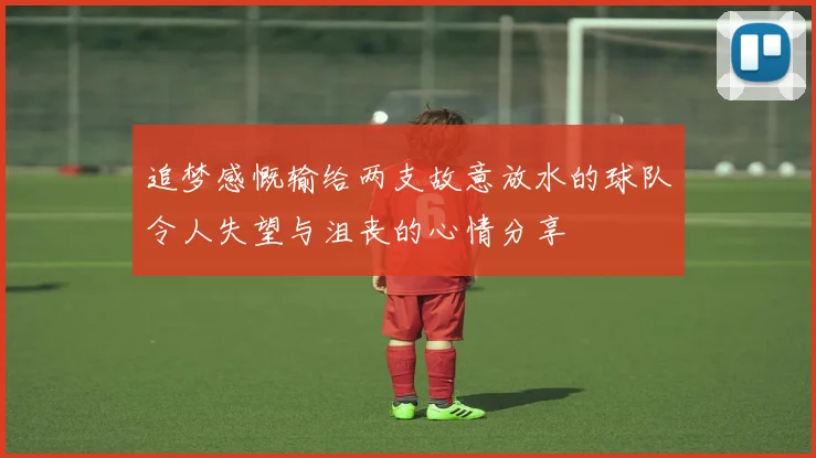 追梦感慨输给两支故意放水的球队令人失望与沮丧的心情分享
